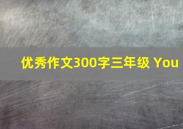 优秀作文300字三年级 You